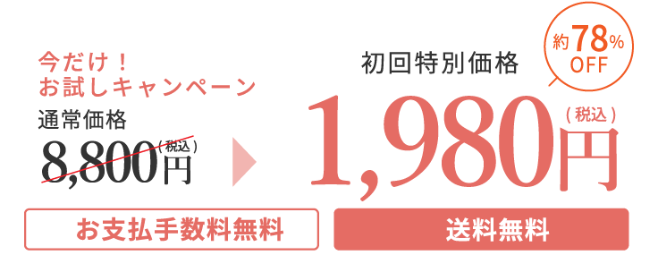 今だけ!お試しキャンペーン 通常価格 8,800円(税込)→初回特別価格 1,980円(税込)約78%OFF「お支払手数料無料」「送料無料」