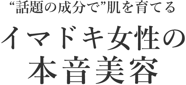 “話題の成分で”肌を育てる イマドキ女性の本音美容